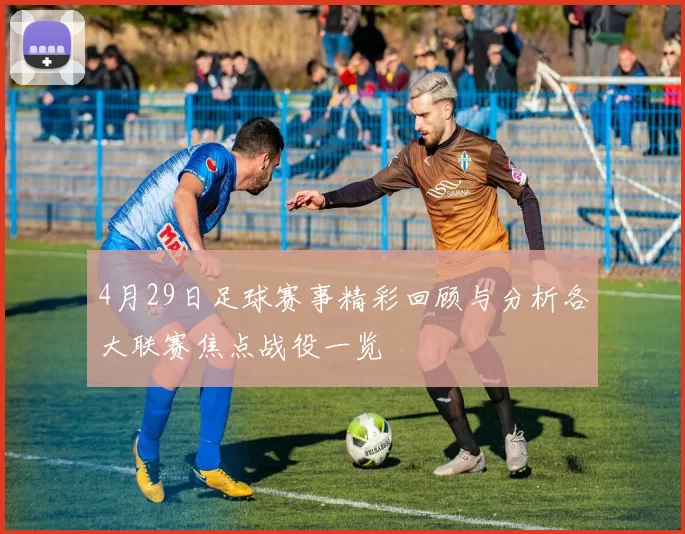 4月29日足球赛事精彩回顾与分析各大联赛焦点战役一览