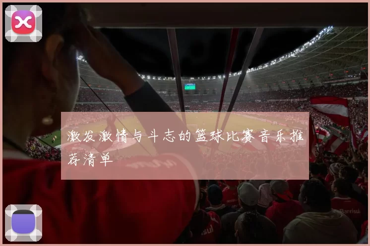 激发激情与斗志的篮球比赛音乐推荐清单