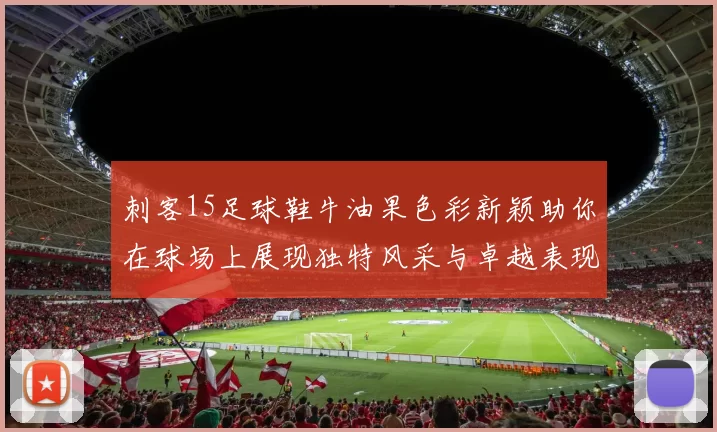 刺客15足球鞋牛油果色彩新颖助你在球场上展现独特风采与卓越表现