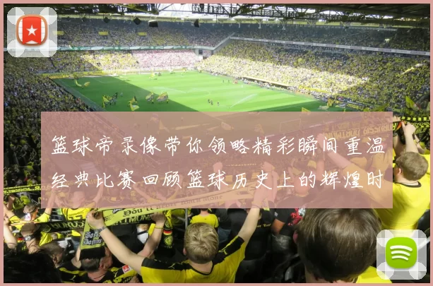 篮球帝录像带你领略精彩瞬间重温经典比赛回顾篮球历史上的辉煌时刻