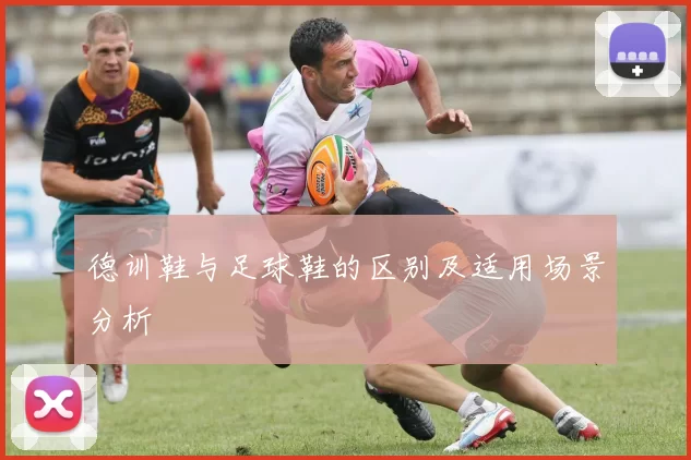 德训鞋与足球鞋的区别及适用场景分析