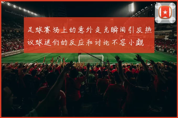 足球赛场上的意外走光瞬间引发热议球迷们的反应和讨论不容小觑